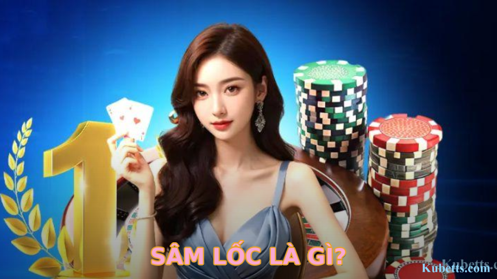 Cách chơi Sâm Lốc và luật báo Sâm chi tiết cho người mới tại Kubet 1 Sâm Lốc là gì?