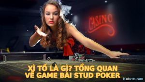 Xì Tố là gì? Tổng quan về game bài Stud Poker
